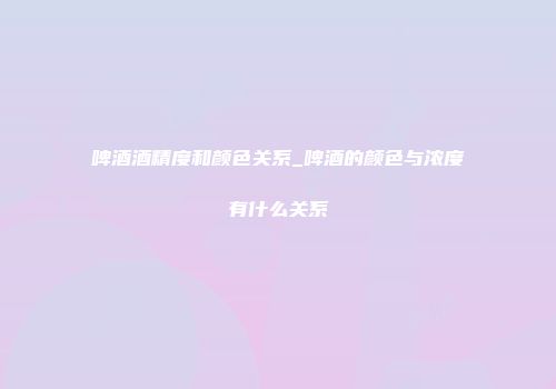 啤酒酒精度和颜色关系_啤酒的颜色与浓度有什么关系