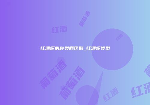 红酒杯的种类和区别_红酒杯类型