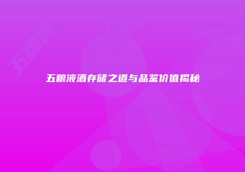 五粮液酒存储之道与品鉴价值揭秘