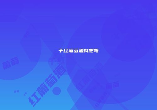干红葡萄酒减肥吗