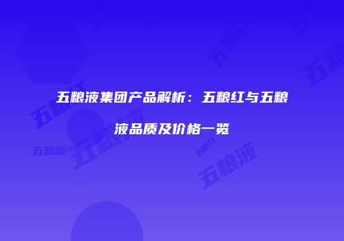 五粮液集团产品解析：五粮红与五粮液品质及价格一览