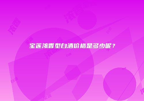 宝莲浓香型白酒价格是多少呢？