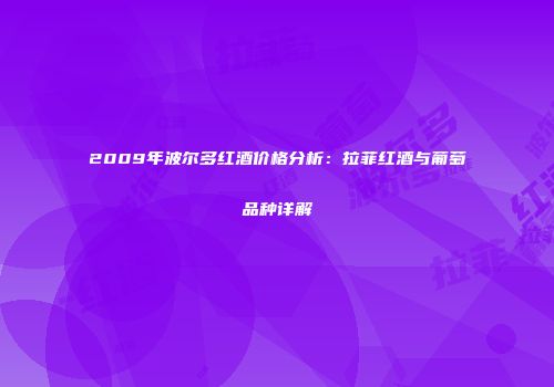 2009年波尔多红酒价格分析：拉菲红酒与葡萄品种详解