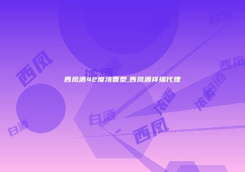 西凤酒42度浓香型,西凤酒祥瑞代理