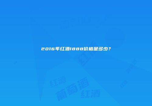 2016年红酒1888价格是多少？