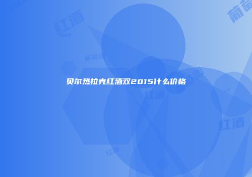 贝尔热拉克红酒双2015什么价格