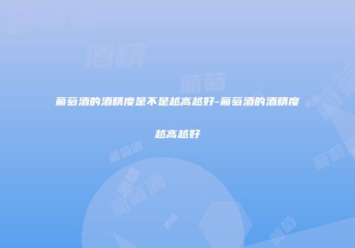 葡萄酒的酒精度是不是越高越好-葡萄酒的酒精度越高越好