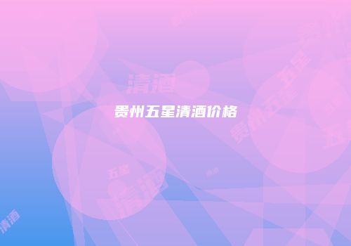 贵州五星清酒价格