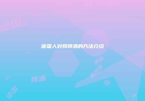 德国人对鲜啤酒的方法介绍