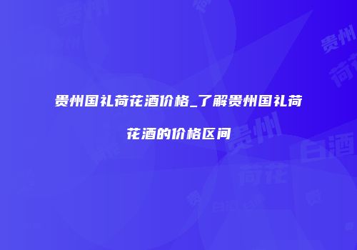 贵州国礼荷花酒价格_了解贵州国礼荷花酒的价格区间