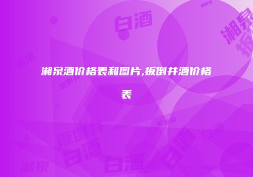 湘泉酒价格表和图片,扳倒井酒价格表