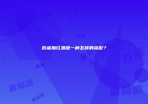 百威加红酒是一种怎样的搭配？