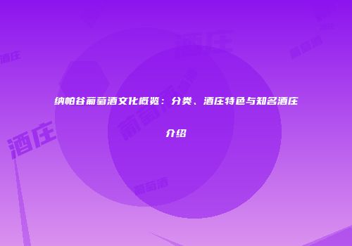 纳帕谷葡萄酒文化概览：分类、酒庄特色与知名酒庄介绍