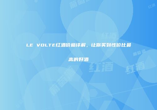LE VOLTE红酒价格详解，让你买到性价比最高的好酒