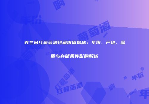 克兰朵红葡萄酒珍藏价值揭秘：年份、产地、品质与存储条件影响解析