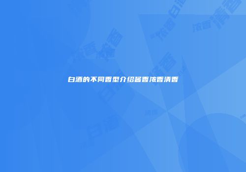 白酒的不同香型介绍酱香浓香清香