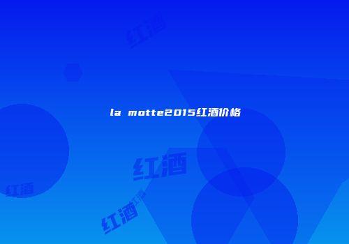 la motte2015红酒价格