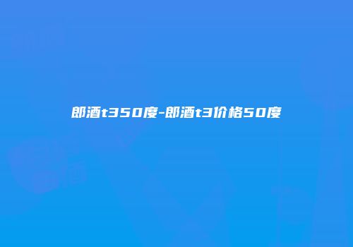 郎酒t350度-郎酒t3价格50度