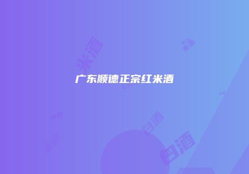 广东顺德正宗红米酒