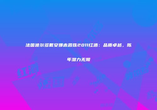 法国波尔多戴安娜赤霞珠2011红酒：品质卓越，陈年潜力无限