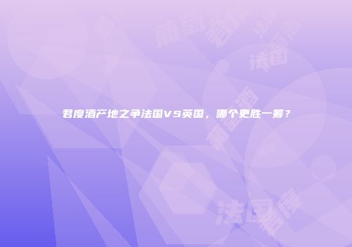 君度酒产地之争法国VS英国，哪个更胜一筹？