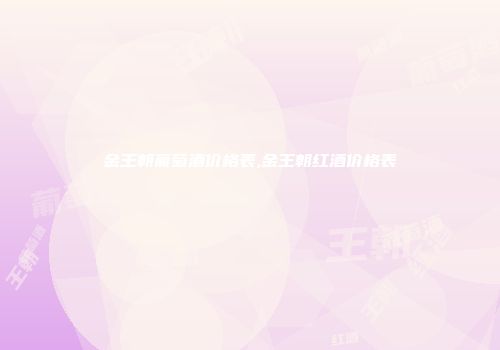 金王朝葡萄酒价格表,金王朝红酒价格表
