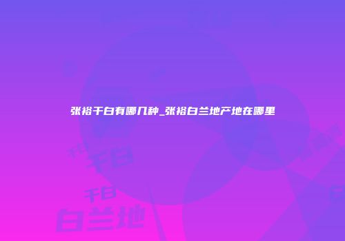 张裕干白有哪几种_张裕白兰地产地在哪里