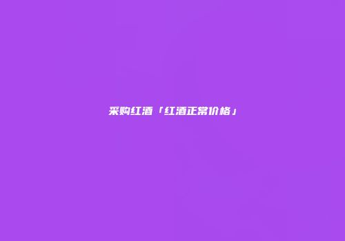 采购红酒「红酒正常价格」