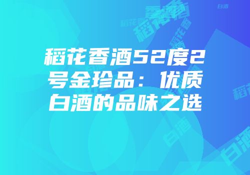 稻花香酒52度2号金珍品：优质白酒的品味之选
