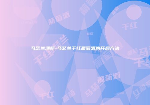 马瑟兰酒标-马瑟兰干红葡萄酒的开启方法