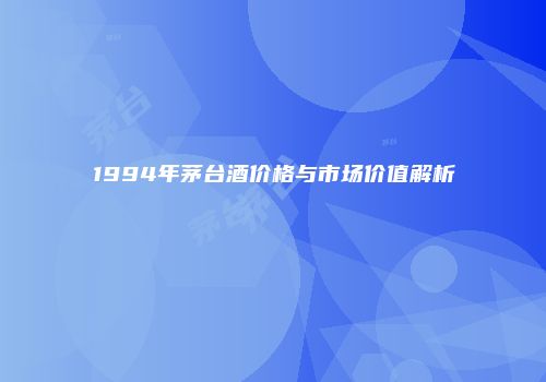 1994年茅台酒价格与市场价值解析