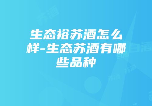 生态裕苏酒怎么样-生态苏酒有哪些品种