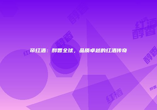 帝红酒：醇香全球，品质卓越的红酒传奇