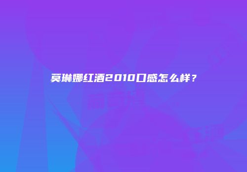 莫琳娜红酒2010口感怎么样？