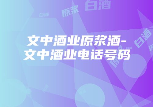 文中酒业原浆酒-文中酒业电话号码