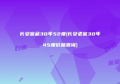 长安窖藏30年52度(长安老窖30年45度价格查询)