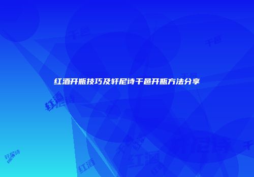 红酒开瓶技巧及轩尼诗干邑开瓶方法分享