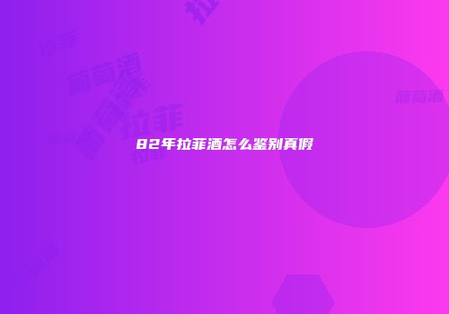 82年拉菲酒怎么鉴别真假
