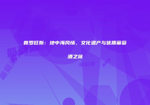 普罗旺斯：地中海风情、文化遗产与优质葡萄酒之旅