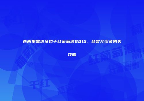 西西里黑达沃拉干红葡萄酒2015，品尝介绍及购买攻略