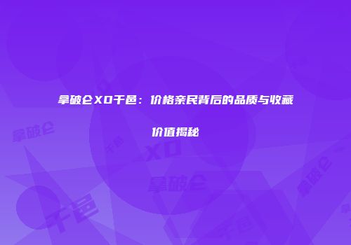 拿破仑XO干邑：价格亲民背后的品质与收藏价值揭秘