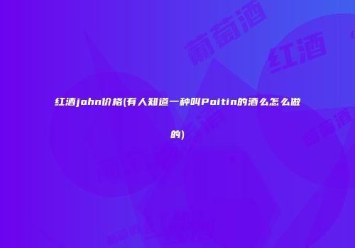 红酒john价格(有人知道一种叫Poitin的酒么怎么做的)