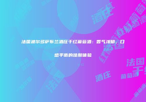 法国波尔多萨布兰酒庄干红葡萄酒：香气浓郁、口感平衡的佳酿体验