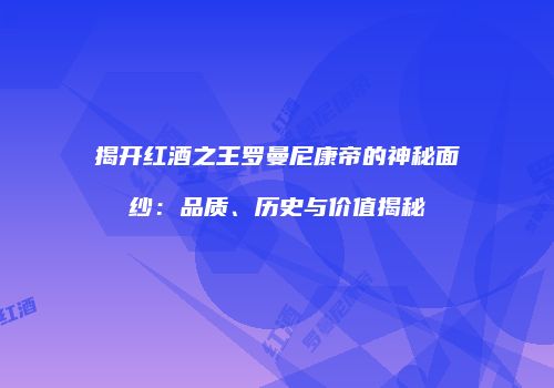 揭开红酒之王罗曼尼康帝的神秘面纱：品质、历史与价值揭秘