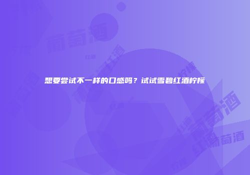 想要尝试不一样的口感吗？试试雪碧红酒柠檬