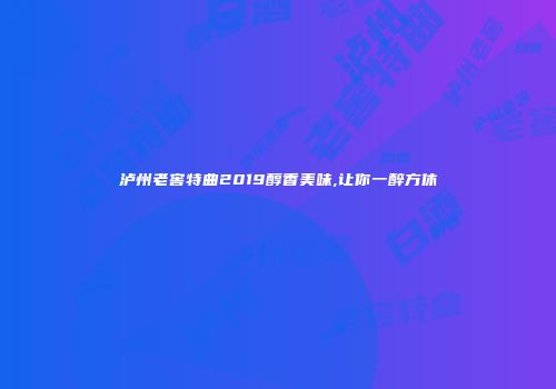 泸州老窖特曲2019醇香美味,让你一醉方休