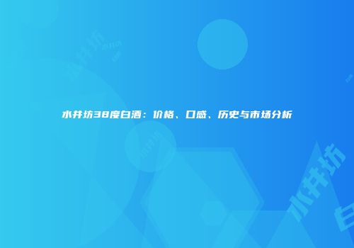 水井坊38度白酒：价格、口感、历史与市场分析