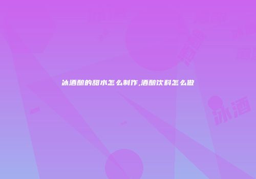 冰酒酿的甜水怎么制作,酒酿饮料怎么做