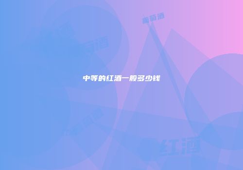 中等的红酒一般多少钱