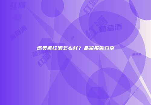 塔美娜红酒怎么样？品鉴报告分享